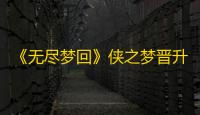 《无尽梦回》侠之梦晋升材料一览