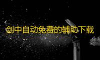 剑中自动免费的辅助下载 剑中生活职业和打造技能
