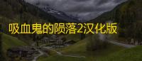吸血鬼的陨落2汉化版 安卓版v1.2.102