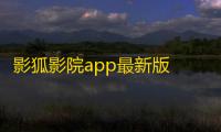 影狐影院app最新版 v7.4.1
